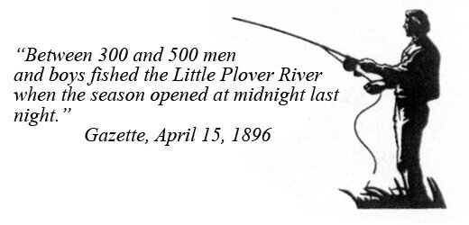 Between 300 and 500 men and boys fished the Little Plover River when the season opened at midnight last night. - Gazette, April 15, 1896